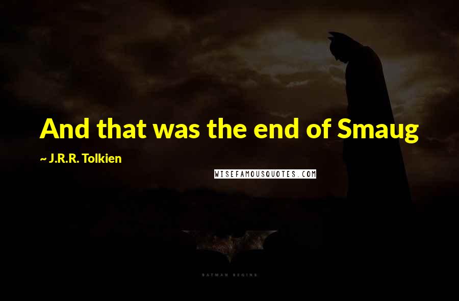 J.R.R. Tolkien Quotes: And that was the end of Smaug