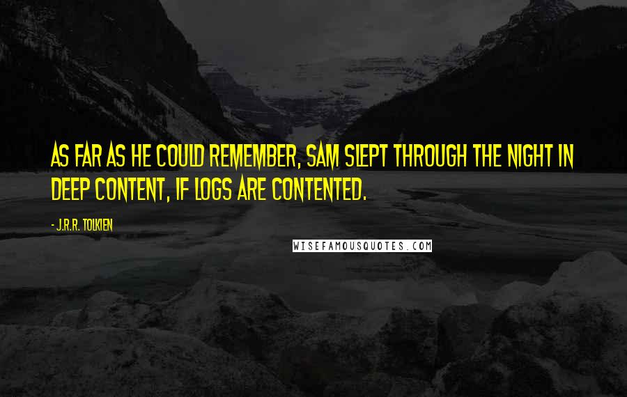 J.R.R. Tolkien Quotes: As far as he could remember, Sam slept through the night in deep content, if logs are contented.