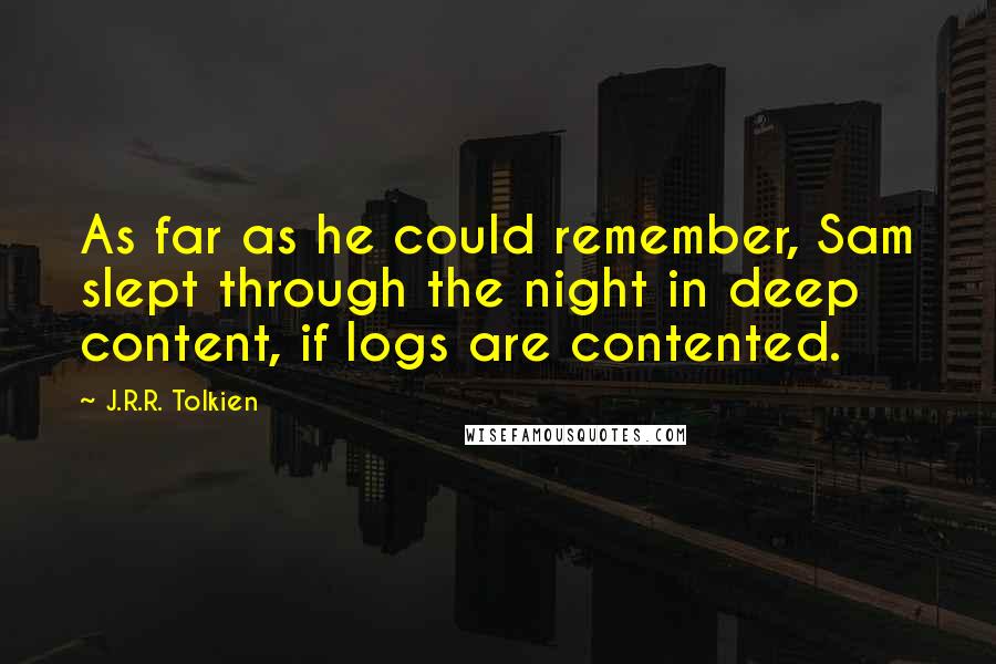 J.R.R. Tolkien Quotes: As far as he could remember, Sam slept through the night in deep content, if logs are contented.