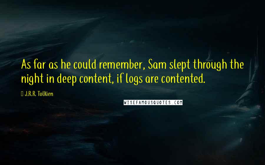 J.R.R. Tolkien Quotes: As far as he could remember, Sam slept through the night in deep content, if logs are contented.