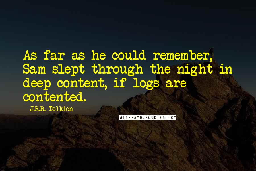 J.R.R. Tolkien Quotes: As far as he could remember, Sam slept through the night in deep content, if logs are contented.