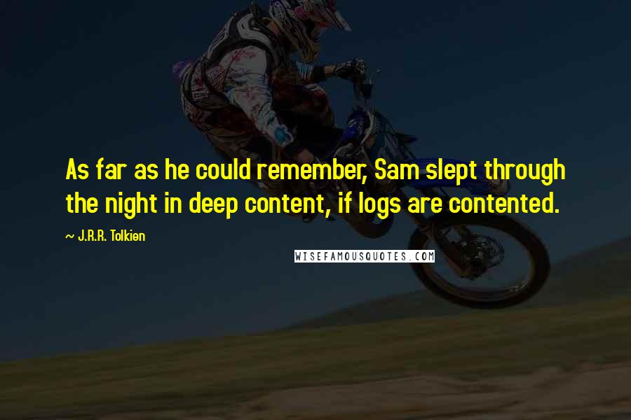 J.R.R. Tolkien Quotes: As far as he could remember, Sam slept through the night in deep content, if logs are contented.