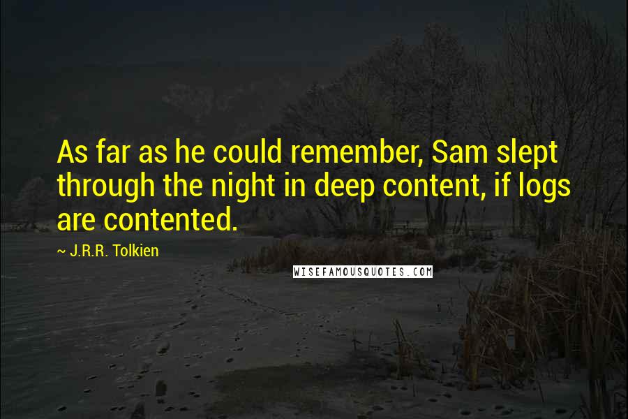 J.R.R. Tolkien Quotes: As far as he could remember, Sam slept through the night in deep content, if logs are contented.