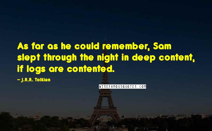 J.R.R. Tolkien Quotes: As far as he could remember, Sam slept through the night in deep content, if logs are contented.