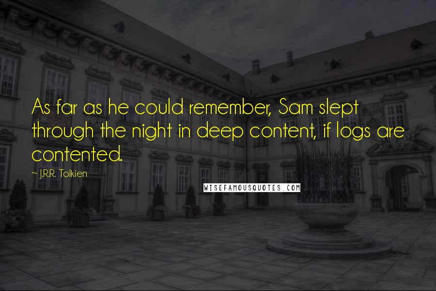 J.R.R. Tolkien Quotes: As far as he could remember, Sam slept through the night in deep content, if logs are contented.