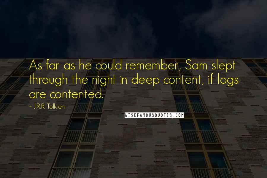 J.R.R. Tolkien Quotes: As far as he could remember, Sam slept through the night in deep content, if logs are contented.