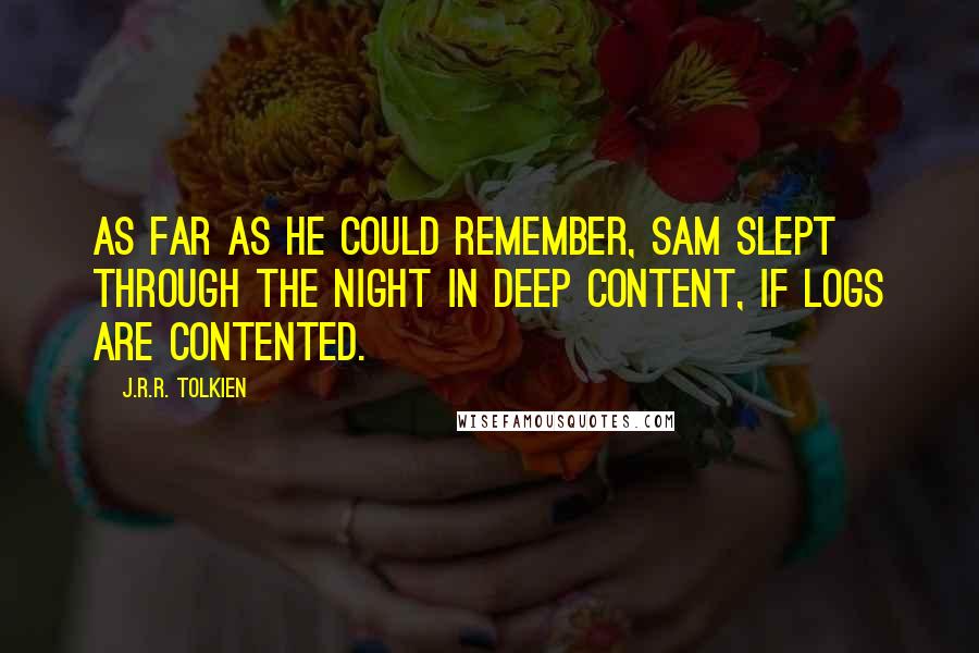 J.R.R. Tolkien Quotes: As far as he could remember, Sam slept through the night in deep content, if logs are contented.