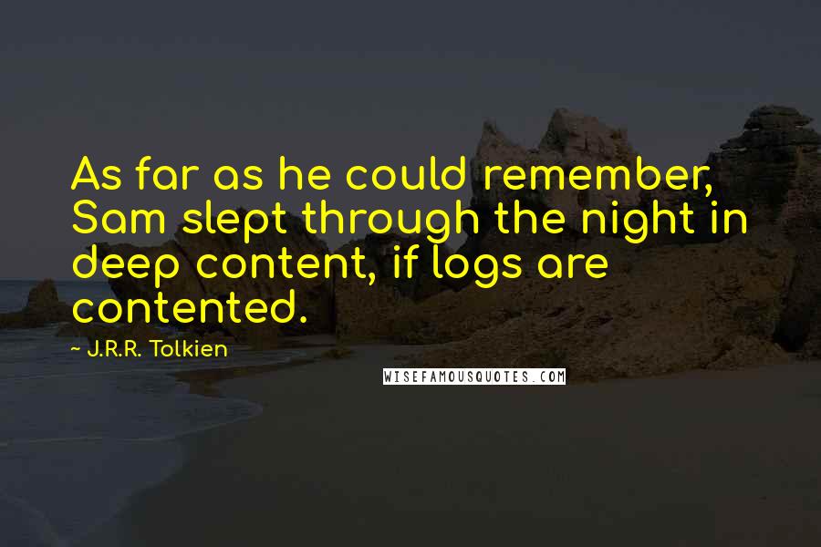 J.R.R. Tolkien Quotes: As far as he could remember, Sam slept through the night in deep content, if logs are contented.