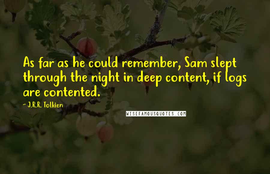 J.R.R. Tolkien Quotes: As far as he could remember, Sam slept through the night in deep content, if logs are contented.