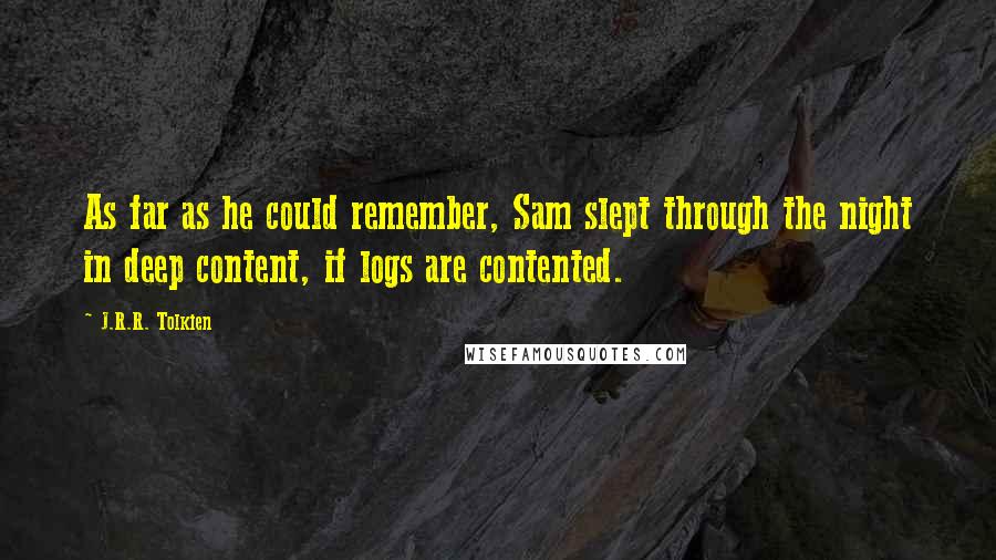 J.R.R. Tolkien Quotes: As far as he could remember, Sam slept through the night in deep content, if logs are contented.