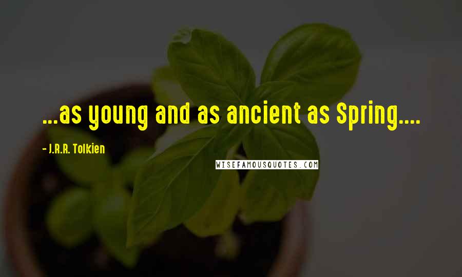 J.R.R. Tolkien Quotes: ...as young and as ancient as Spring....