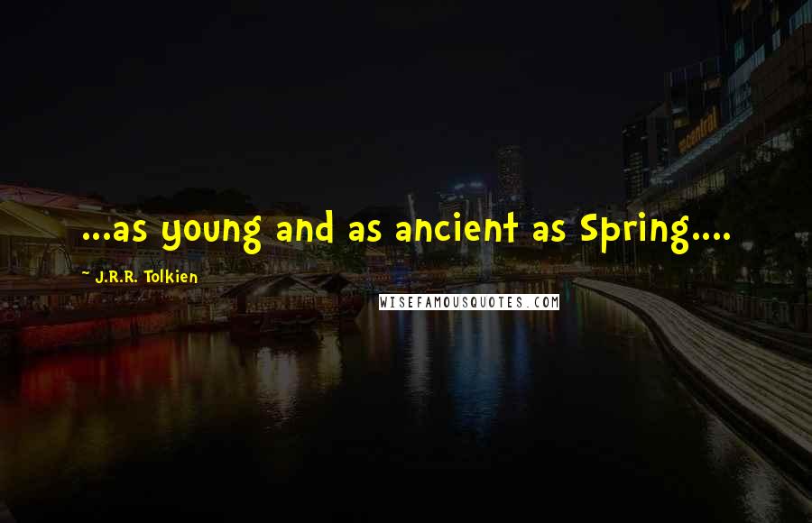 J.R.R. Tolkien Quotes: ...as young and as ancient as Spring....