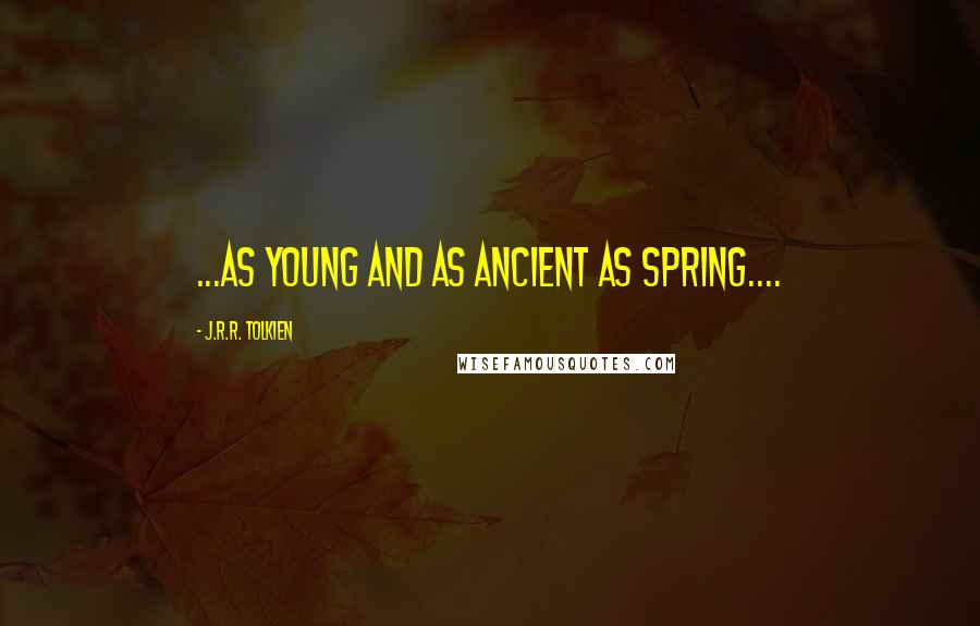 J.R.R. Tolkien Quotes: ...as young and as ancient as Spring....