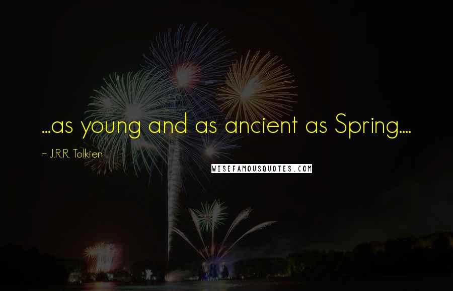 J.R.R. Tolkien Quotes: ...as young and as ancient as Spring....