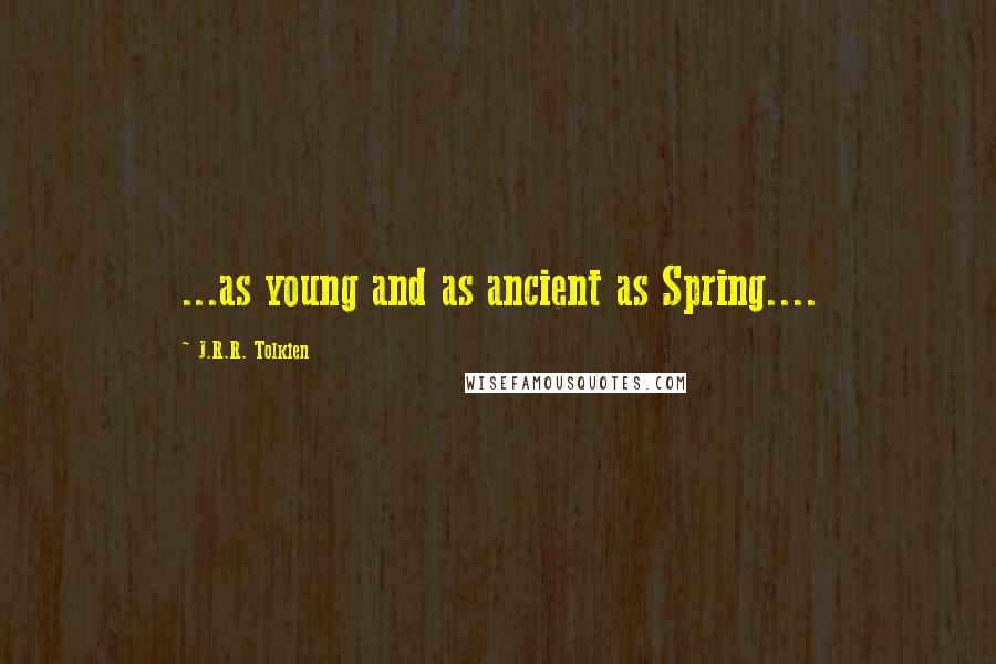 J.R.R. Tolkien Quotes: ...as young and as ancient as Spring....