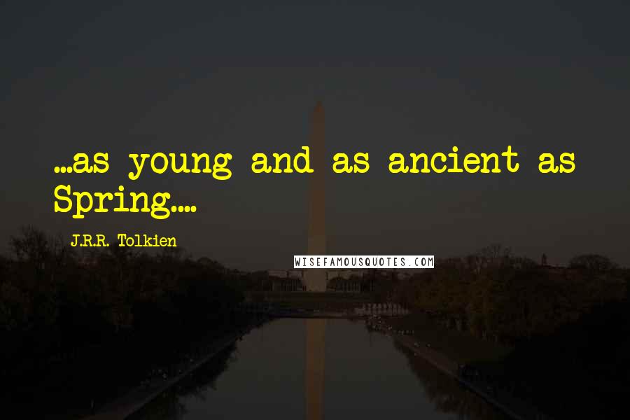 J.R.R. Tolkien Quotes: ...as young and as ancient as Spring....