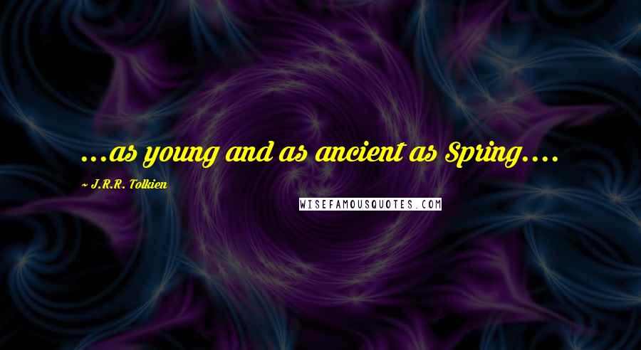 J.R.R. Tolkien Quotes: ...as young and as ancient as Spring....