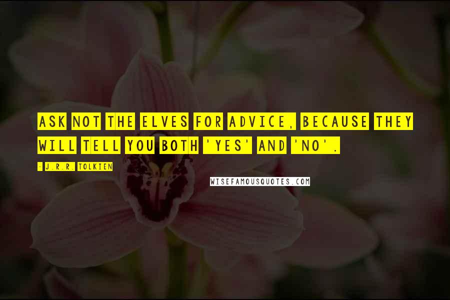 J.R.R. Tolkien Quotes: Ask not the elves for advice, because they will tell you both 'yes' and 'no'.