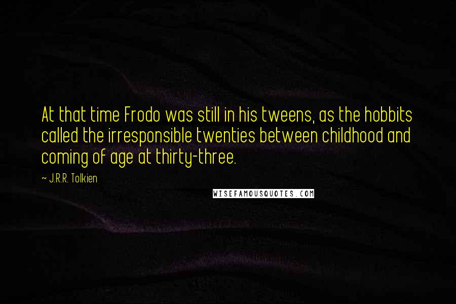 J.R.R. Tolkien Quotes: At that time Frodo was still in his tweens, as the hobbits called the irresponsible twenties between childhood and coming of age at thirty-three.