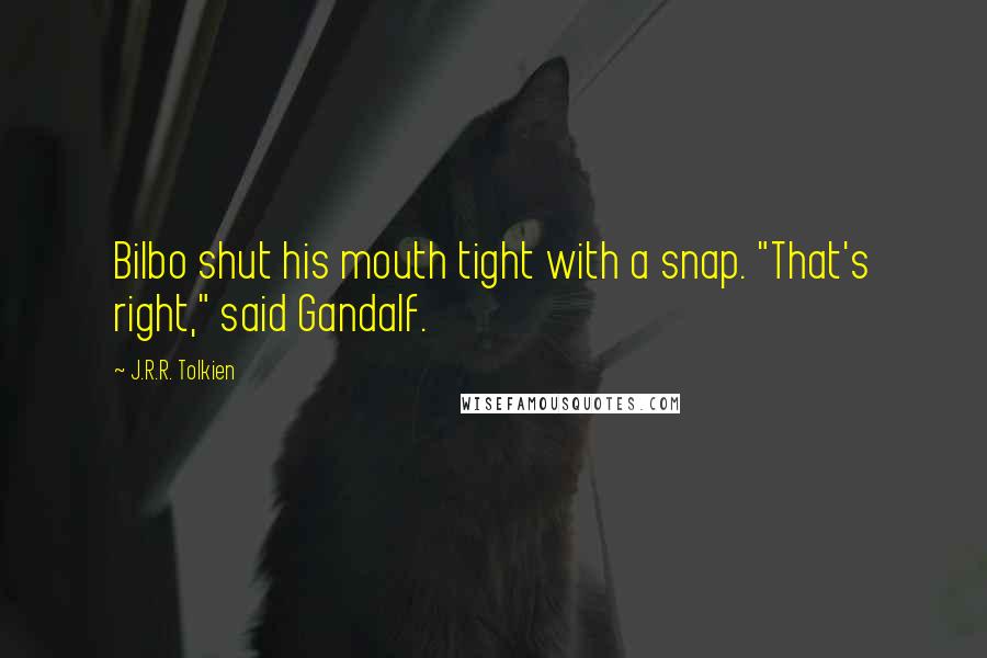 J.R.R. Tolkien Quotes: Bilbo shut his mouth tight with a snap. "That's right," said Gandalf.