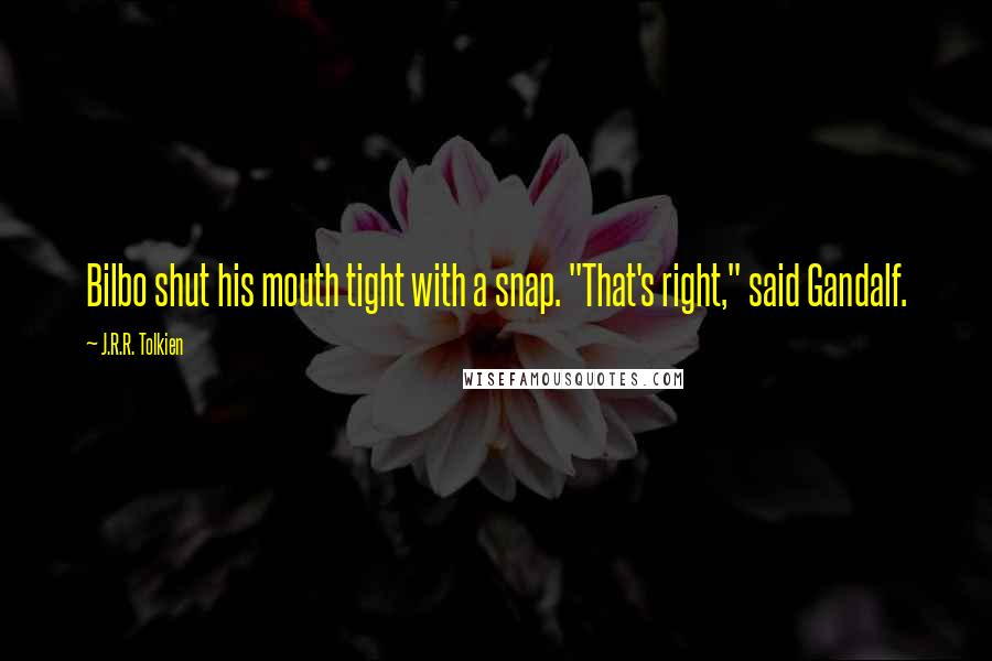 J.R.R. Tolkien Quotes: Bilbo shut his mouth tight with a snap. "That's right," said Gandalf.
