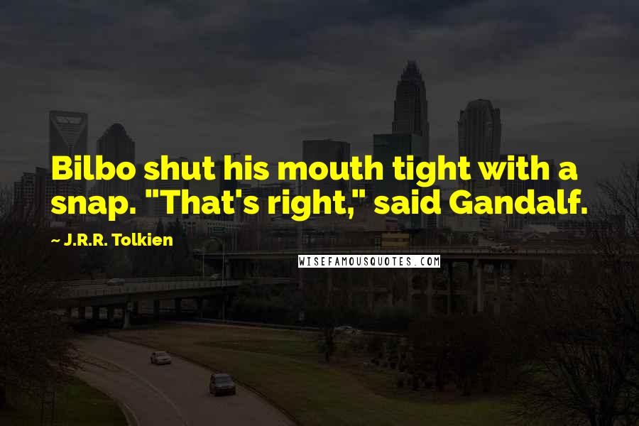 J.R.R. Tolkien Quotes: Bilbo shut his mouth tight with a snap. "That's right," said Gandalf.