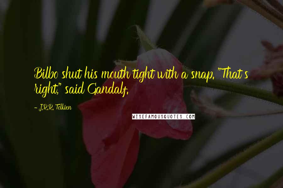 J.R.R. Tolkien Quotes: Bilbo shut his mouth tight with a snap. "That's right," said Gandalf.