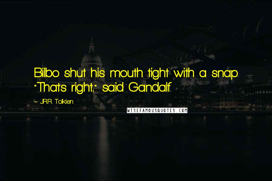 J.R.R. Tolkien Quotes: Bilbo shut his mouth tight with a snap. "That's right," said Gandalf.