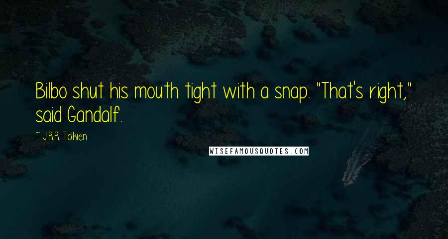 J.R.R. Tolkien Quotes: Bilbo shut his mouth tight with a snap. "That's right," said Gandalf.