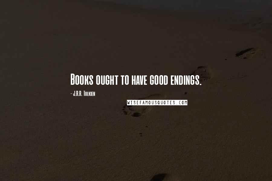 J.R.R. Tolkien Quotes: Books ought to have good endings.