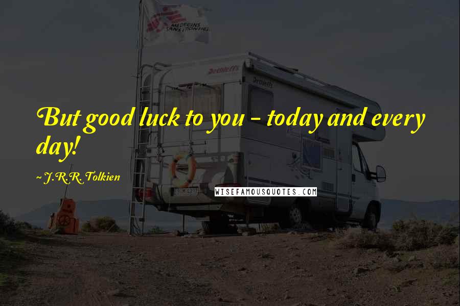 J.R.R. Tolkien Quotes: But good luck to you - today and every day!