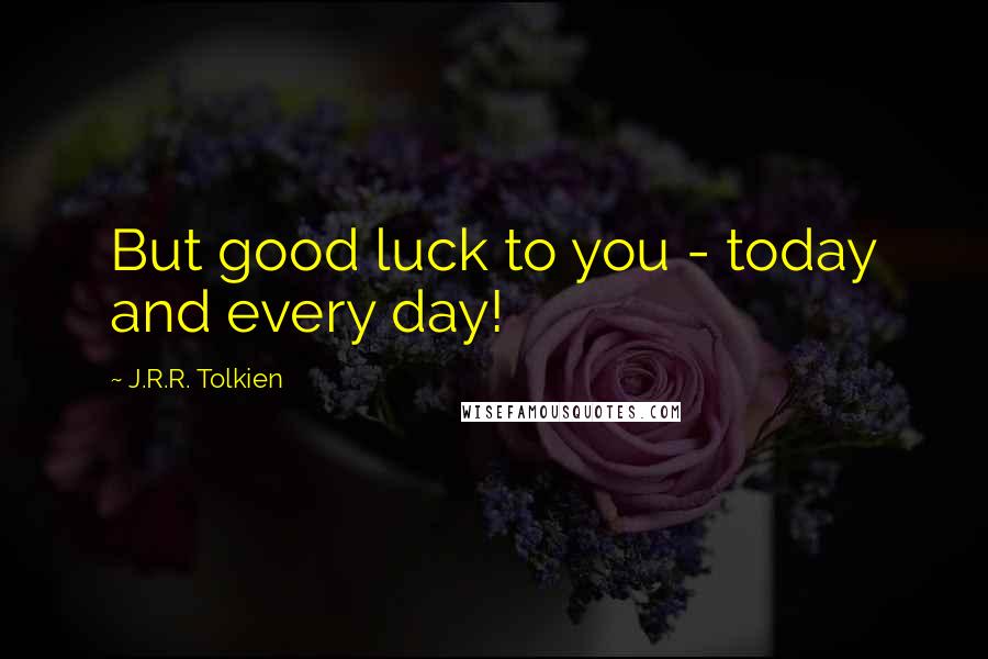 J.R.R. Tolkien Quotes: But good luck to you - today and every day!