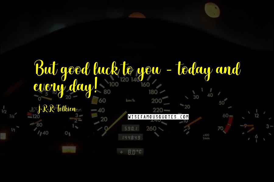 J.R.R. Tolkien Quotes: But good luck to you - today and every day!