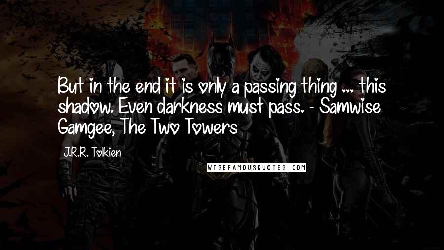 J.R.R. Tolkien Quotes: But in the end it is only a passing thing ... this shadow. Even darkness must pass. - Samwise Gamgee, The Two Towers