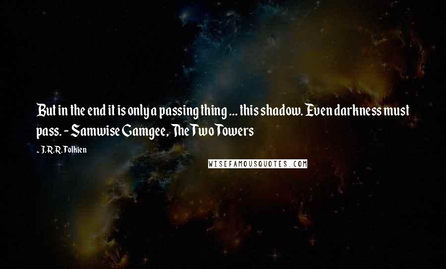 J.R.R. Tolkien Quotes: But in the end it is only a passing thing ... this shadow. Even darkness must pass. - Samwise Gamgee, The Two Towers