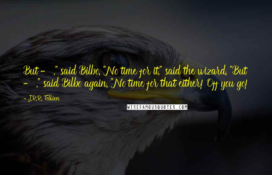 J.R.R. Tolkien Quotes: But - ," said Bilbo. "No time for it," said the wizard. "But - ," said Bilbo again. "No time for that either! Off you go!