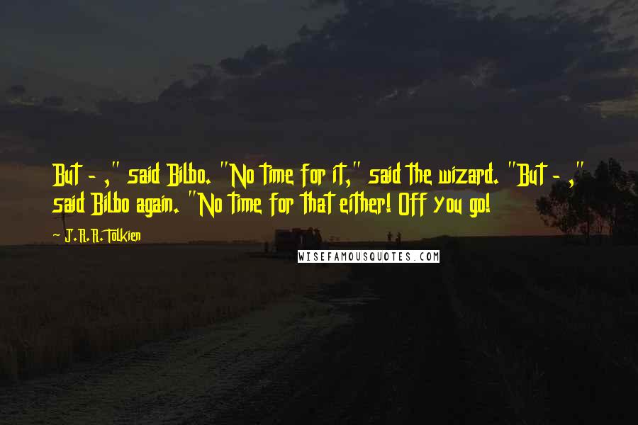 J.R.R. Tolkien Quotes: But - ," said Bilbo. "No time for it," said the wizard. "But - ," said Bilbo again. "No time for that either! Off you go!