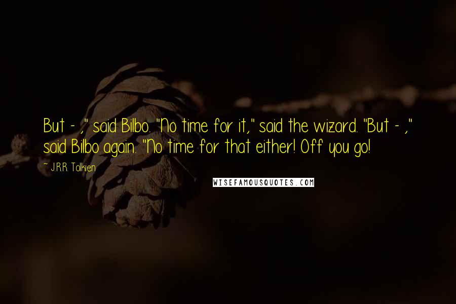 J.R.R. Tolkien Quotes: But - ," said Bilbo. "No time for it," said the wizard. "But - ," said Bilbo again. "No time for that either! Off you go!