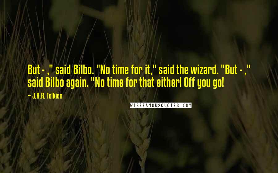 J.R.R. Tolkien Quotes: But - ," said Bilbo. "No time for it," said the wizard. "But - ," said Bilbo again. "No time for that either! Off you go!