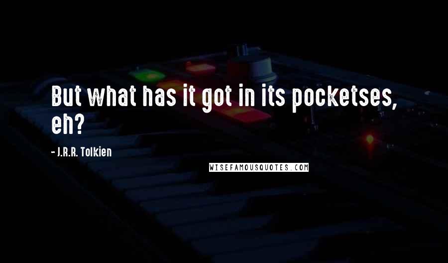 J.R.R. Tolkien Quotes: But what has it got in its pocketses, eh?