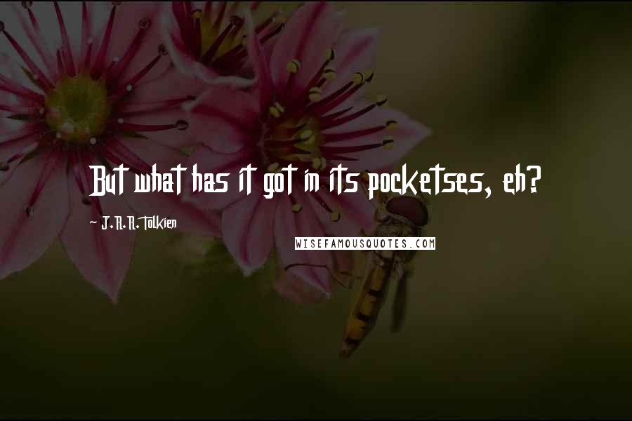 J.R.R. Tolkien Quotes: But what has it got in its pocketses, eh?