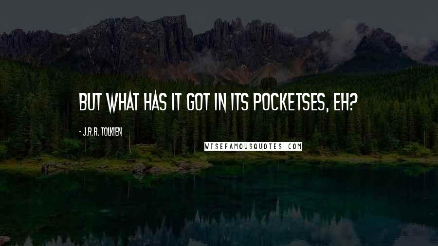 J.R.R. Tolkien Quotes: But what has it got in its pocketses, eh?