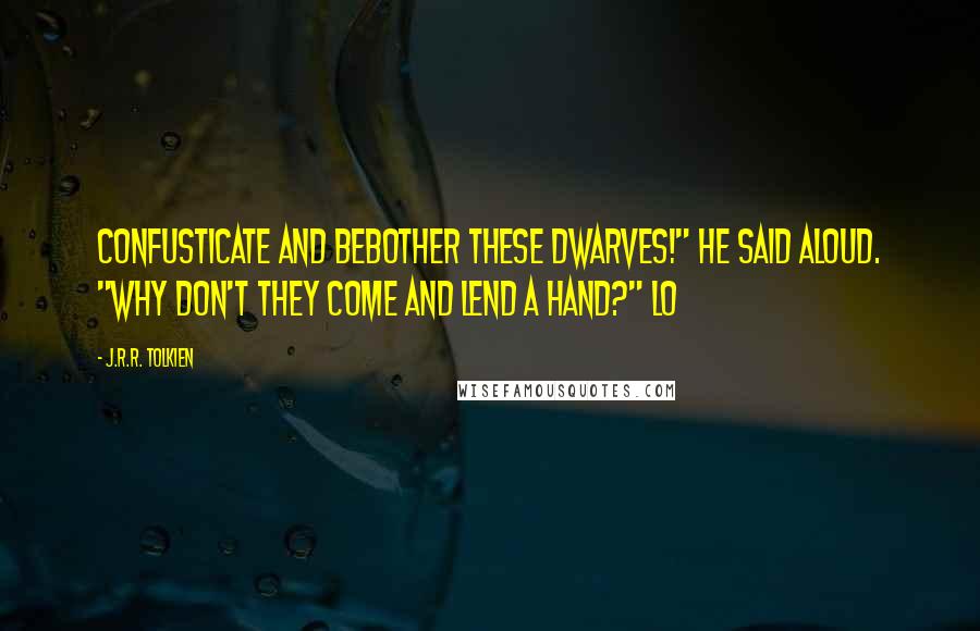 J.R.R. Tolkien Quotes: Confusticate and bebother these dwarves!" he said aloud. "Why don't they come and lend a hand?" Lo