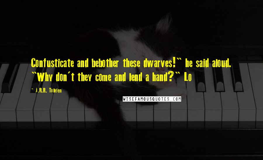 J.R.R. Tolkien Quotes: Confusticate and bebother these dwarves!" he said aloud. "Why don't they come and lend a hand?" Lo