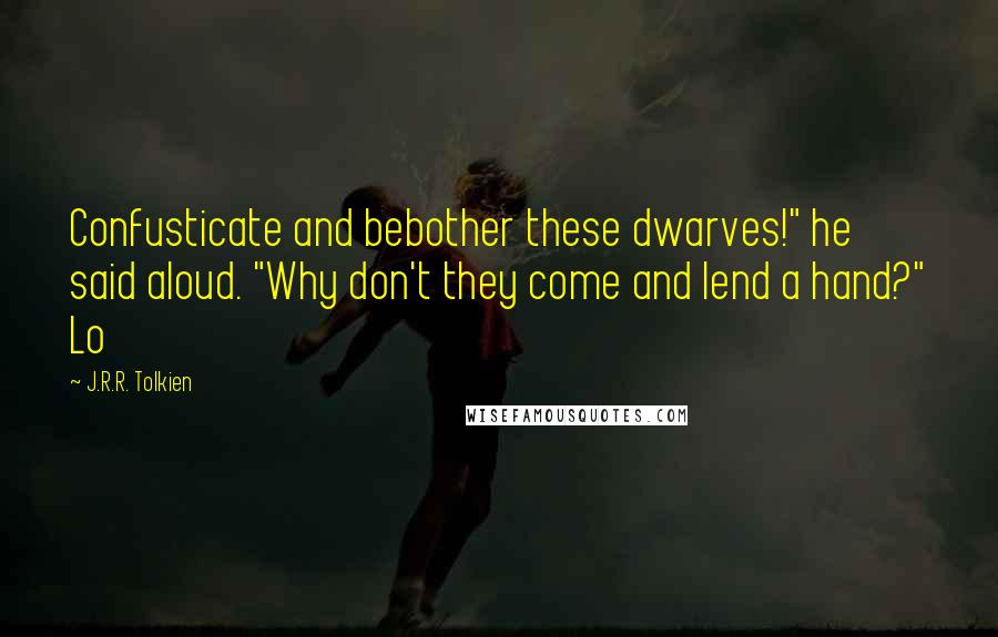 J.R.R. Tolkien Quotes: Confusticate and bebother these dwarves!" he said aloud. "Why don't they come and lend a hand?" Lo