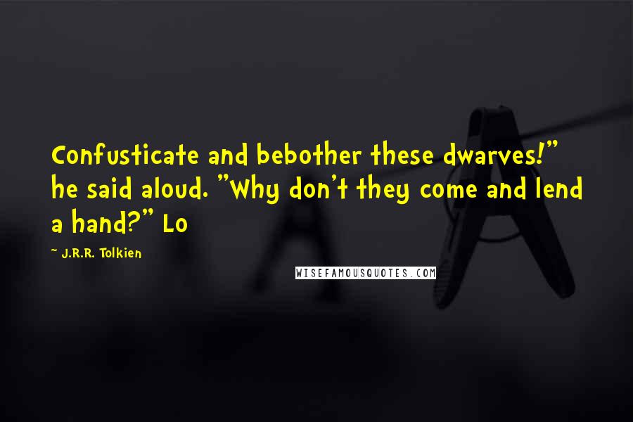 J.R.R. Tolkien Quotes: Confusticate and bebother these dwarves!" he said aloud. "Why don't they come and lend a hand?" Lo