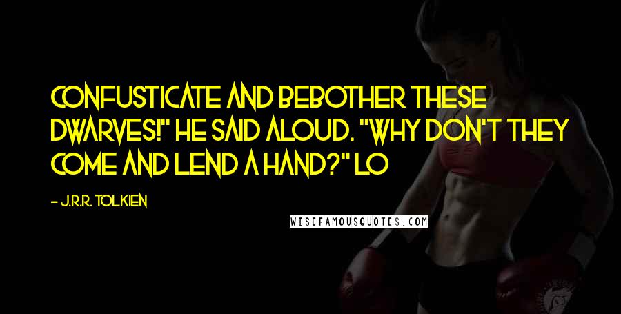 J.R.R. Tolkien Quotes: Confusticate and bebother these dwarves!" he said aloud. "Why don't they come and lend a hand?" Lo