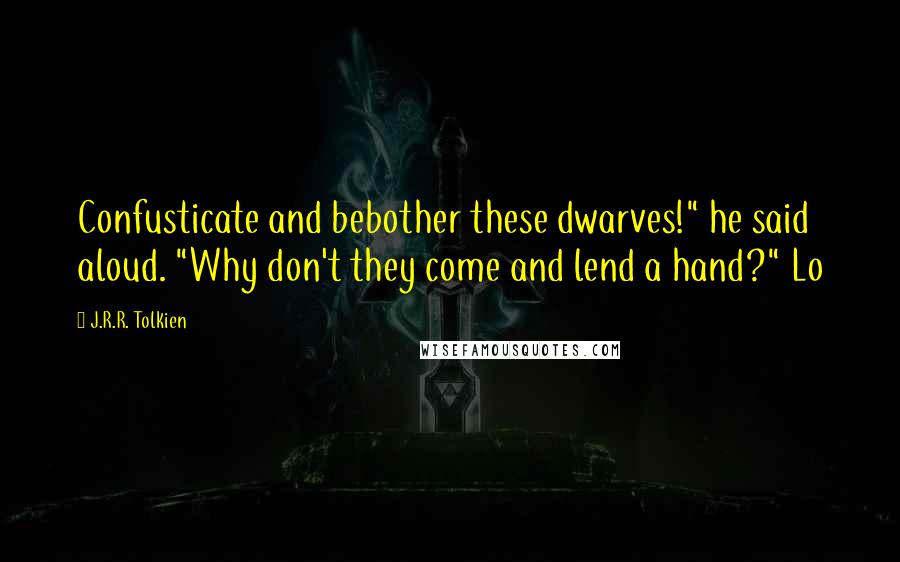 J.R.R. Tolkien Quotes: Confusticate and bebother these dwarves!" he said aloud. "Why don't they come and lend a hand?" Lo