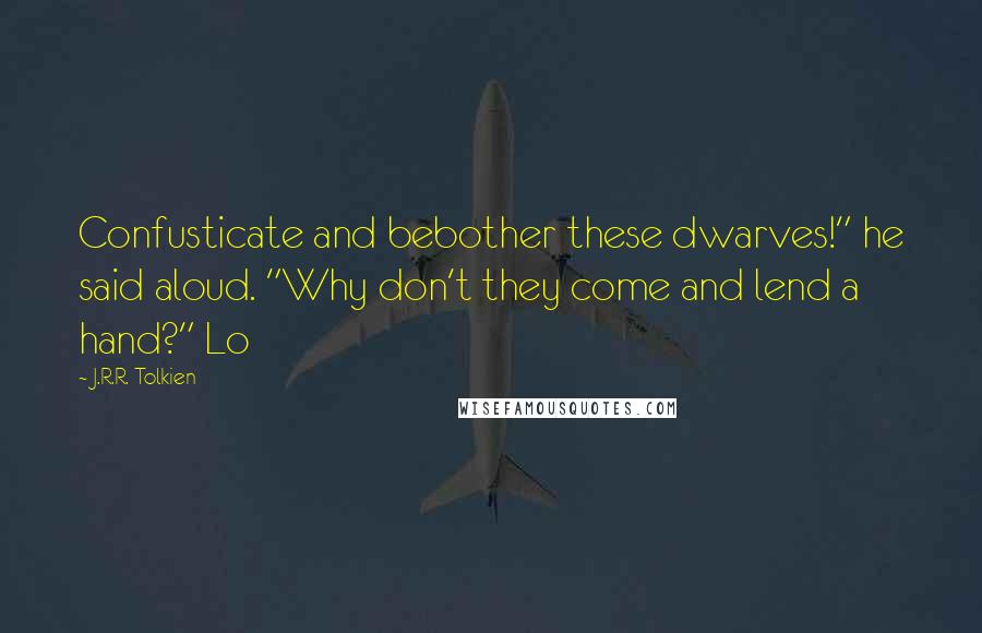 J.R.R. Tolkien Quotes: Confusticate and bebother these dwarves!" he said aloud. "Why don't they come and lend a hand?" Lo