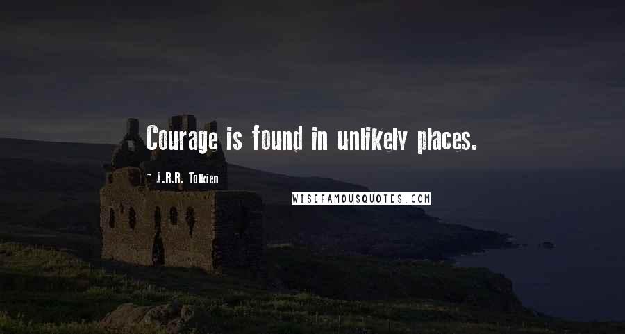 J.R.R. Tolkien Quotes: Courage is found in unlikely places.